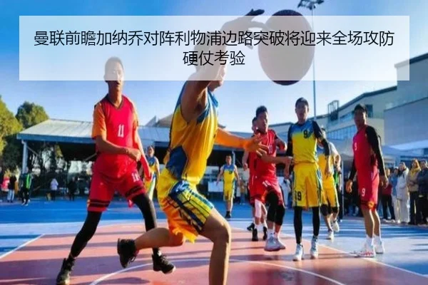 曼联前瞻加纳乔对阵利物浦边路突破将迎来全场攻防硬仗考验