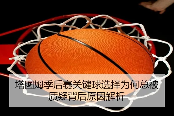 塔图姆季后赛关键球选择为何总被质疑背后原因解析