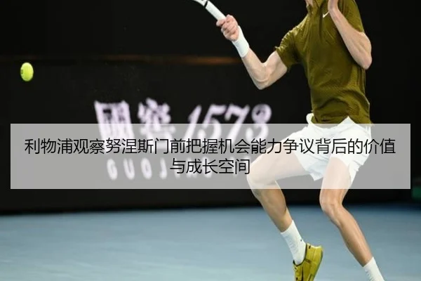 利物浦观察努涅斯门前把握机会能力争议背后的价值与成长空间