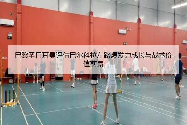 巴黎圣日耳曼评估巴尔科拉左路爆发力成长与战术价值前景