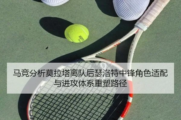 马竞分析莫拉塔离队后瑟洛特中锋角色适配与进攻体系重塑路径