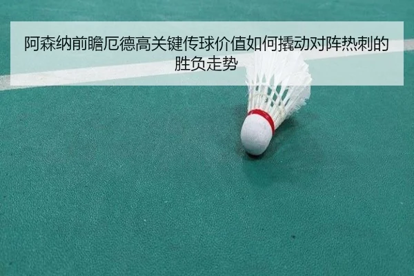 阿森纳前瞻厄德高关键传球价值如何撬动对阵热刺的胜负走势