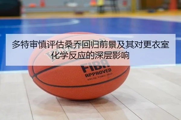 多特审慎评估桑乔回归前景及其对更衣室化学反应的深层影响