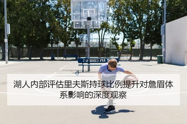 湖人内部评估里夫斯持球比例提升对詹眉体系影响的深度观察