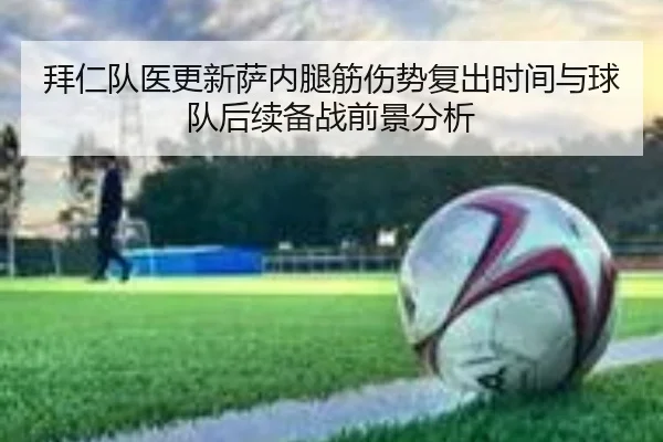 拜仁队医更新萨内腿筋伤势复出时间与球队后续备战前景分析